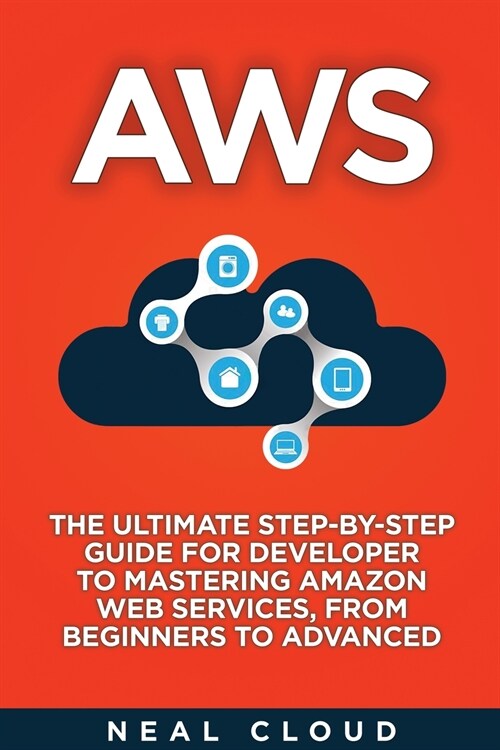 Aws: The Ultimate Step-by-Step Guide for Developer to Mastering Amazon Web Services, from Beginners to Advanced (Paperback)