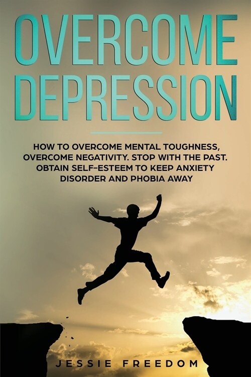 Overcome Depression: How to Overtake Mental Toughness, Overcome Negativity. Stop with the Past, Obtain Self- esteem to Keep Anxiety Disorde (Paperback)