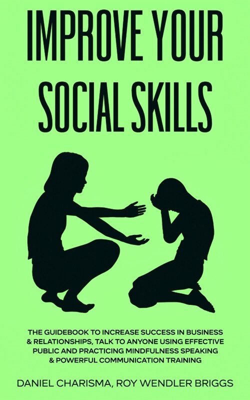 Improve Your Social Skills: The Guidebook to Increase Success in Business & Relationships, Talk To Anyone Using Effective Public and Practicing Mi (Paperback)