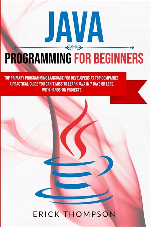 Java Programming for Beginners: Top Primary Programming Language for Developers at Top Companies. a Practical Guide you Cant Miss to Learn Java in 7 (Paperback)