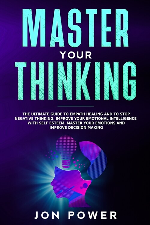 Master Your Thinking: The Ultimate Guide to Empath Healing and to Stop Negative Thinking. Improve Your Emotional Intelligence with Self Este (Paperback)