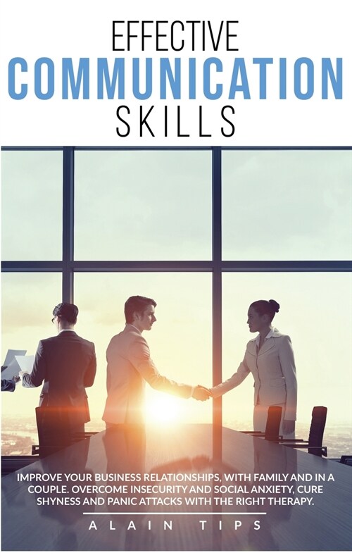 Effective communication skills: Improve Your Business Relationships, With Family And In A Couple. Overcome Insecurity And Social Anxiety, Cure Shyness (Hardcover)