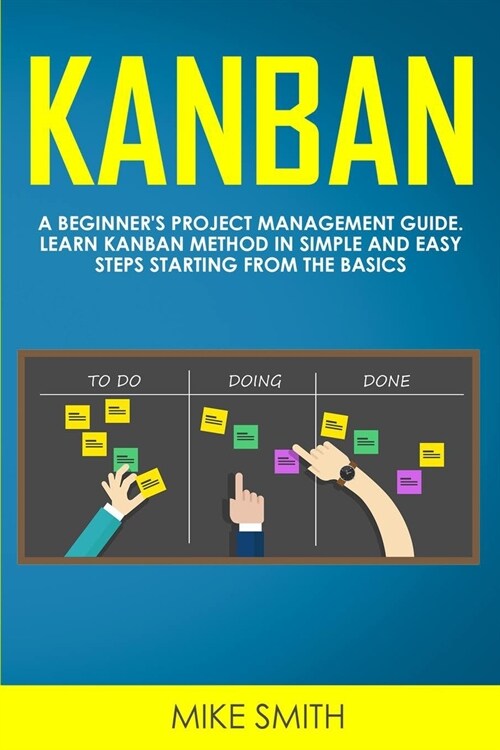 Kanban: A Beginners Project Management Guide. Learn Kanban Method in Simple and Easy Steps Starting From the Basics (Paperback)