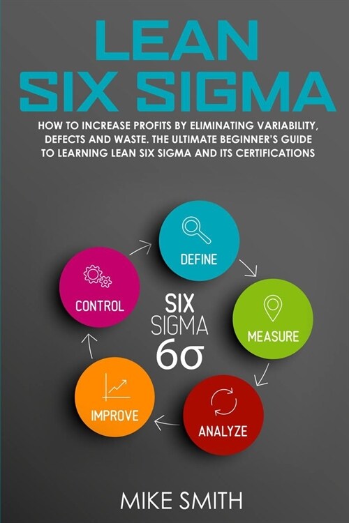 Lean Six Sigma: How to Increase Profits by Eliminating Variability, Defects and Waste. The Ultimate Beginners Guide to Learning Lean (Paperback)