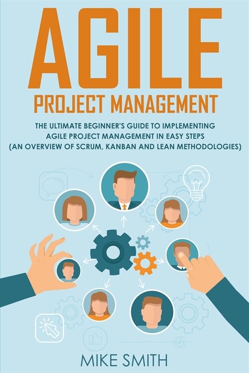 Agile Project Management: The Ultimate Beginners GUIDE to Implementing Agile Project Management in EASY STEPS (an Overview of Scrum, Kanban and (Paperback)