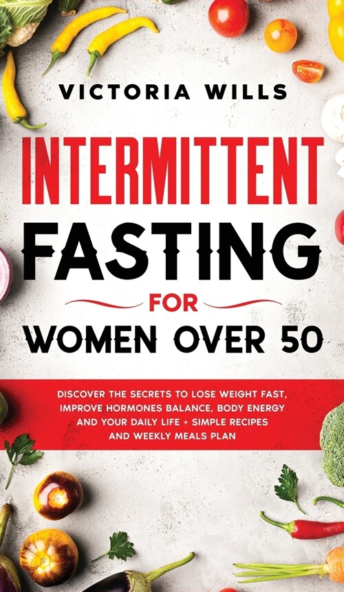 Intermittent Fasting For Women Over 50: Discover the Secrets to Lose Weight Fast, Improve Hormones Balance, Body Energy, and Your Daily Life + Simple (Hardcover)