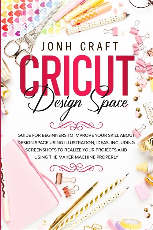 Cricut: Design space: Guide for beginners to start and improve your skill. Including shortcuts and illustrations for your proj (Paperback)