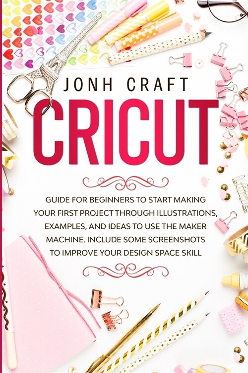 Cricut: Step by step guide for beginners to start make your first project through illustrations and examples. Included some sh (Paperback)