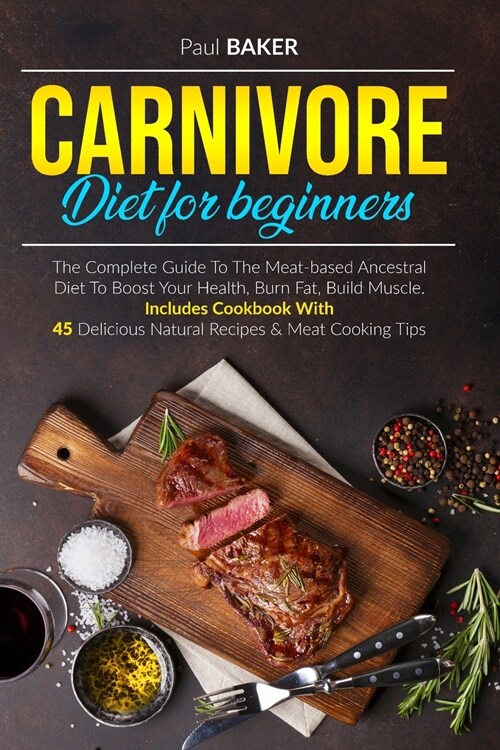 Carnivore Diet For Beginners: The Complete Guide To The Meat Based Ancestral Diet To Boost Your Health, Burn Fat, Build Muscle. Includes Cookbook Wi (Paperback)