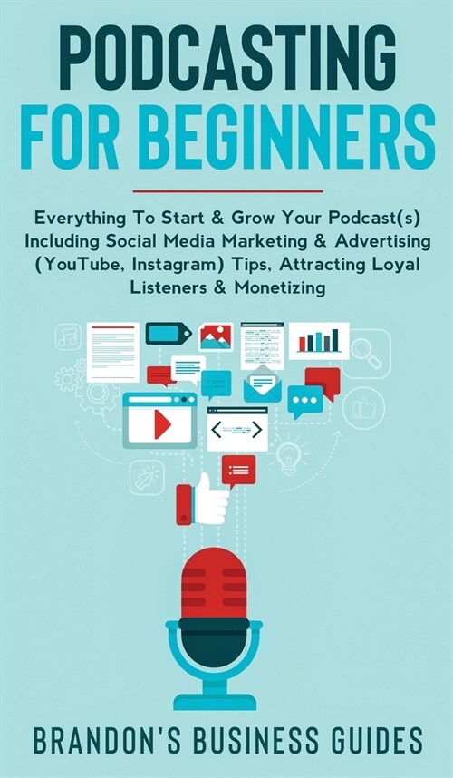 Podcasting For Beginners Everything to Start & Grow Your Podcast(s) Including Social Media Marketing & Advertising (YouTube, Instagram) Tips, Attracti (Hardcover)