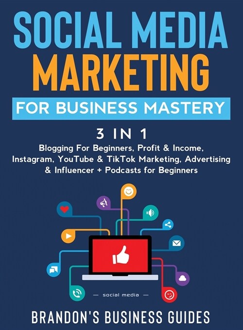 Social Media Marketing for Business Mastery (3 in 1): Blogging For Beginners, Profit& Income, Instagram, YouTube& TikTok Marketing, Advertising& Influ (Hardcover)