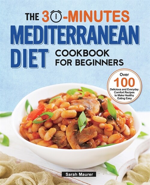 The 30-Minutes Mediterranean Diet Cookbook for Beginners: Over 100 Delicious and Everyday Comfort Recipes to Make Healthy Eating Easy (Paperback)