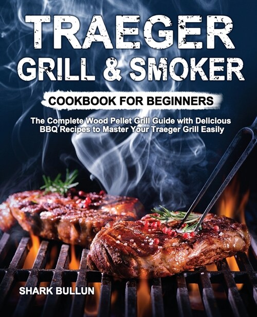 Traeger Grill & Smoker Cookbook for Beginners: The Complete Wood Pellet Grill Guide with Delicious BBQ Recipes to Master Your Traeger Grill Easily (Paperback)