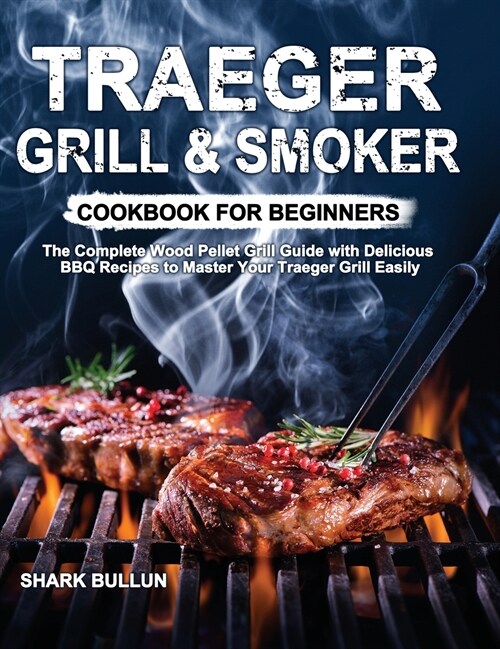 Traeger Grill & Smoker Cookbook for Beginners: The Complete Wood Pellet Grill Guide with Delicious BBQ Recipes to Master Your Traeger Grill Easily (Hardcover)