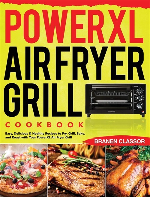 PowerXL Air Fryer Grill Cookbook: Easy, Delicious & Healthy Recipes to Fry, Grill, Bake, and Roast with Your PowerXL Air Fryer Grill (Hardcover)