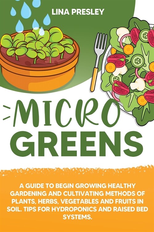 Microgreens: A Guide to Grow healthy Gardening and Cultivation methods of Plants, Herbs, Vegetables and Fruits in Soil. Tips for Hy (Paperback)