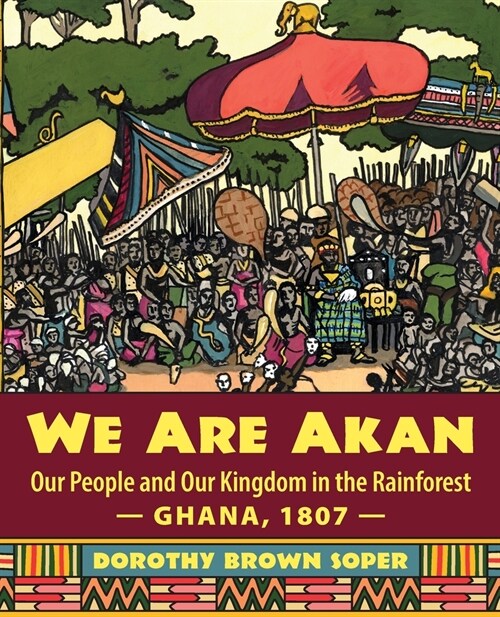 We Are Akan: Our People and Our Kingdom in the Rainforest - Ghana, 1807 - (Paperback)