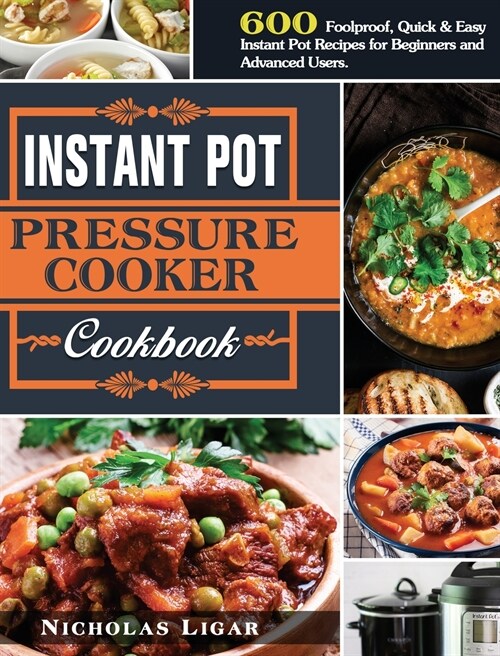 Instant Pot Pressure Cooker Cookbook: 600 Foolproof, Quick & Easy Instant Pot Recipes for Beginners and Advanced Users. (Hardcover)