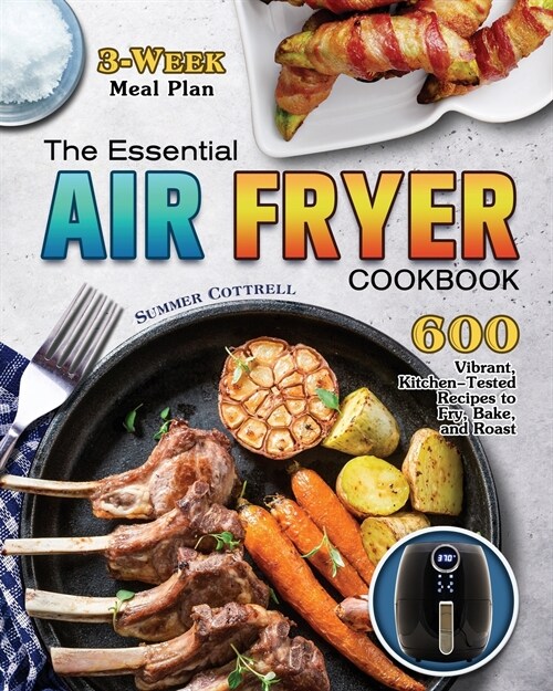 The Essential Air Fryer Cookbook: 600 Vibrant, Kitchen-Tested Recipes to Fry, Bake, and Roast (3-Week Meal Plan) (Paperback)