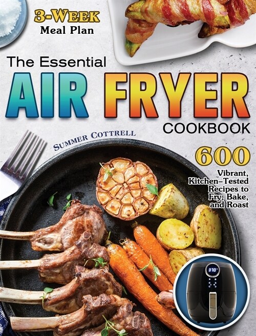 The Essential Air Fryer Cookbook: 600 Vibrant, Kitchen-Tested Recipes to Fry, Bake, and Roast (3-Week Meal Plan) (Hardcover)