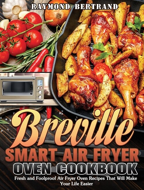 Breville Smart Air Fryer Oven Cookbook: Fresh and Foolproof Air Fryer Oven Recipes That Will Make Your Life Easier (Hardcover)