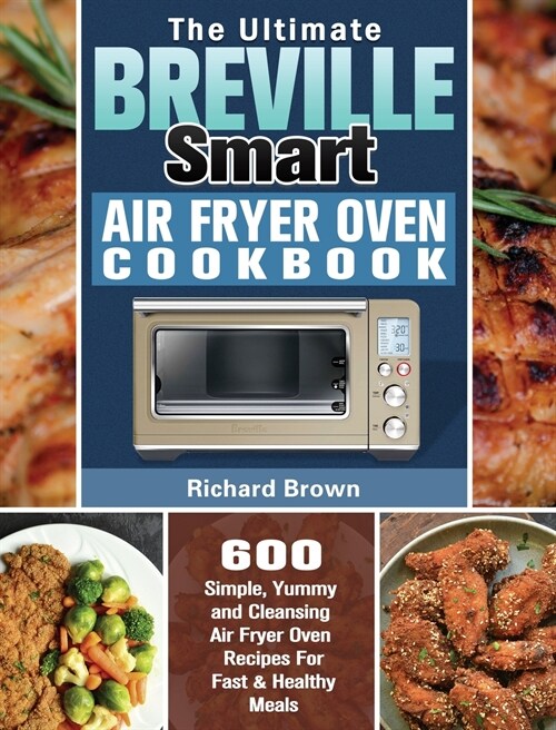The Ultimate Breville Smart Air Fryer Oven Cookbook: 600 Simple, Yummy and Cleansing Air Fryer Oven Recipes For Fast & Healthy Meals (Hardcover)