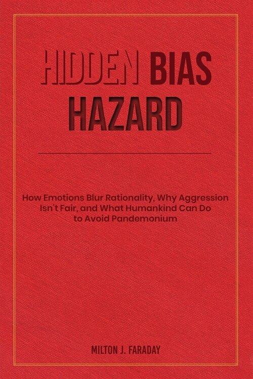 Hidden Bias Hazard: How Emotions Blur Rationality, Why Aggression Isnt Fair, and What Humankind Can Do to Avoid Pandemonium (Paperback)