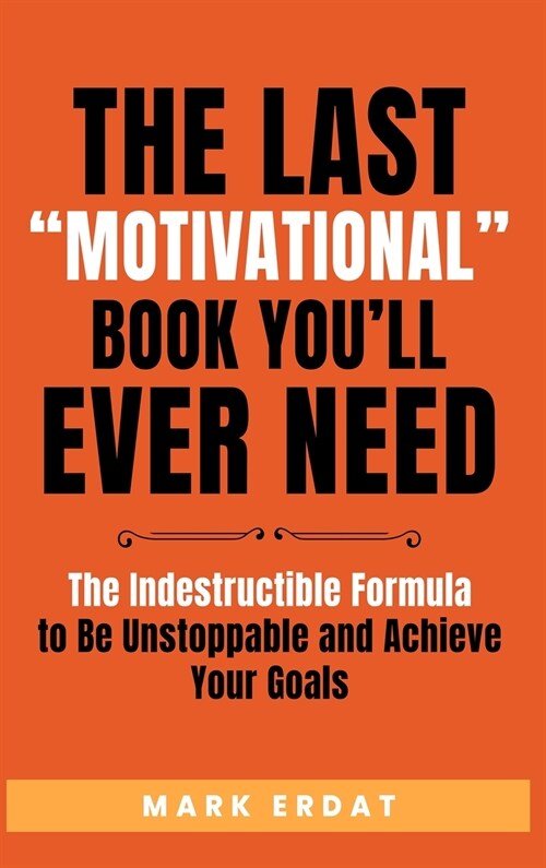 The Last Motivational Book Youll Ever Need: The Indestructible Formula to Be Unstoppable and Achieve Your Goals (Hardcover)