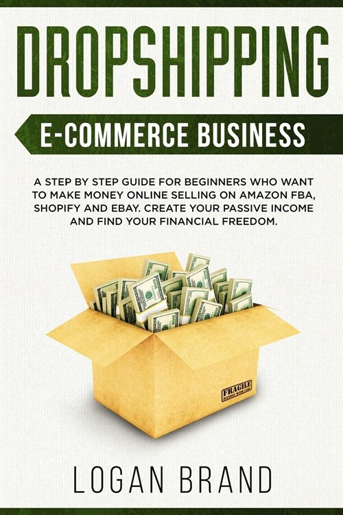 Dropshipping E-Commerce Business: A Step by Step Guide for Beginners Who Want to Make Money Online Selling on Amazon FBA, Shopify and eBay. Create You (Paperback)
