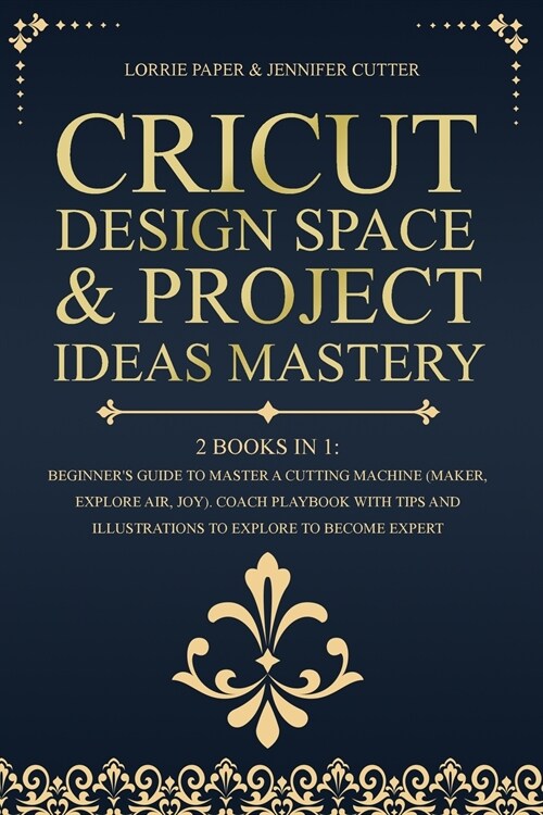 Cricut Design Space & Project Ideas Mastery - 2 Books in 1: Beginners Guide To Master A Cutting Machine (Maker, Explore Air, Joy). Coach Playbook Wit (Paperback)