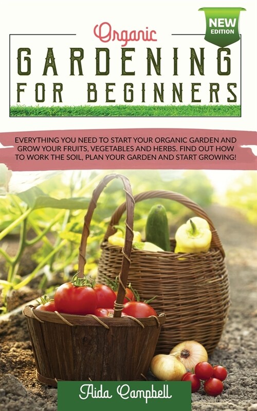 Organic Gardening for Beginners: Everything You Need to Start Your Organic Garden and Grow Your Fruits, Vegetables and Herbs. Find Out how to Work the (Paperback)