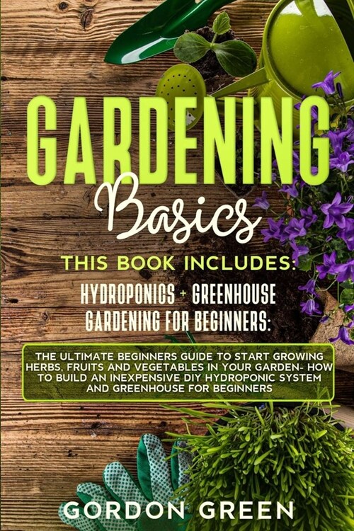 Gradening Basics: 2 BOOKS IN1: The Ultimate Beginners Guide to Start Growing Herbs, Fruits and Vegetables in Your Garden- How to Build a (Paperback)