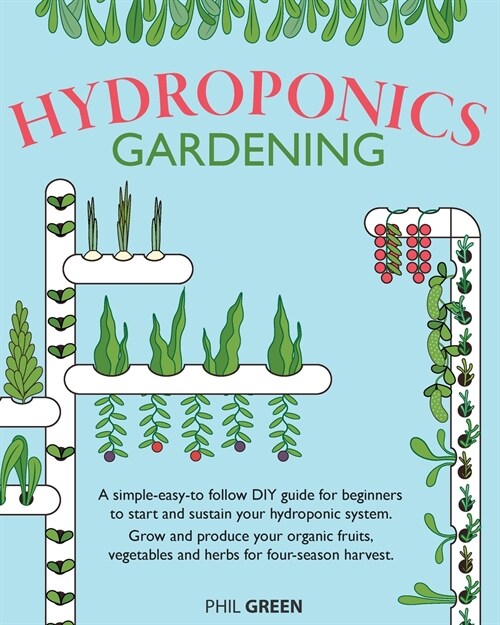Hydroponics Gardening: A simple-easy-to follow DIY guide for beginners to start and sustain your hydroponic system. Grow and produce your org (Paperback)