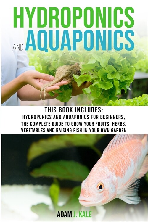 Hydroponics and Aquaponics: This book includes: Hydroponics and Aquaponics for beginners The Complete Guide to Grow Your Fruits, Herbs, Vegetables (Paperback)
