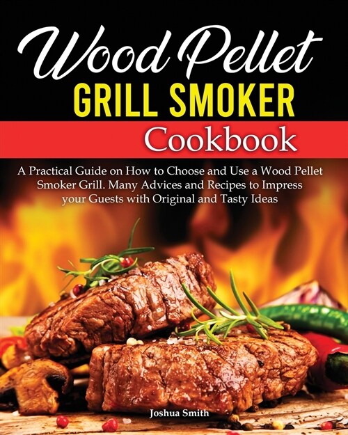 Wood Pellet Grill Smoker Cookbook: A Practical Guide on How to Choose and Use a Wood Pellet Smoker Grill. Many Advices and Recipes to Impress your Gue (Paperback)
