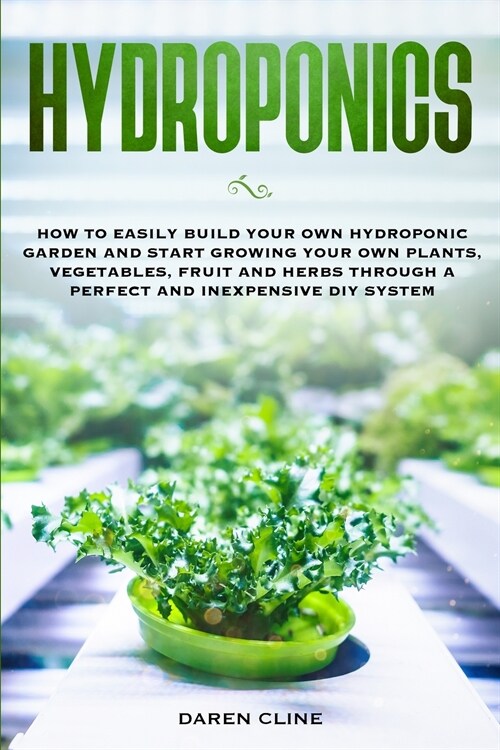 Hydroponics: How to Easily Build your Own Hydroponic Garden and Start Growing Your Own Plants, Vegetables, Fruit and Herbs through (Paperback)