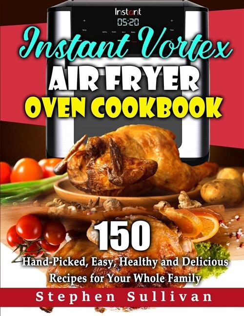 Instant Vortex Air Fryer Oven Cookbook: 150 Hand-Picked, Easy, Healthy and Delicious Recipes for Your Whole Family (Paperback)