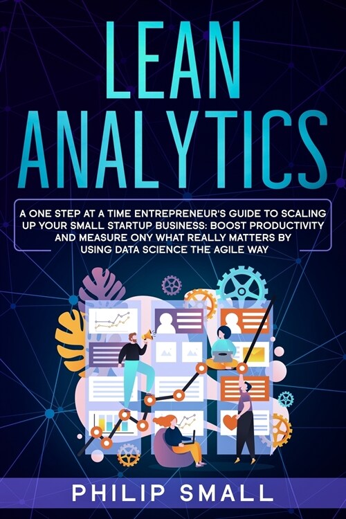 Lean Analytics: A One Step At A Time Entrepreneurs Guide to Scaling Up Your Small Startup Business: Boost Productivity and Measure On (Paperback)