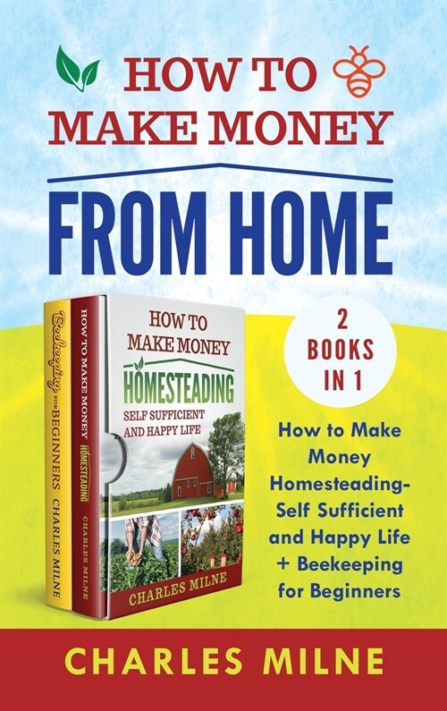 How to Make Money from Home (2 Books in 1): How to Make Money Homesteading-Self Sufficient and Happy Life + Beekeeping for Beginners (Hardcover)