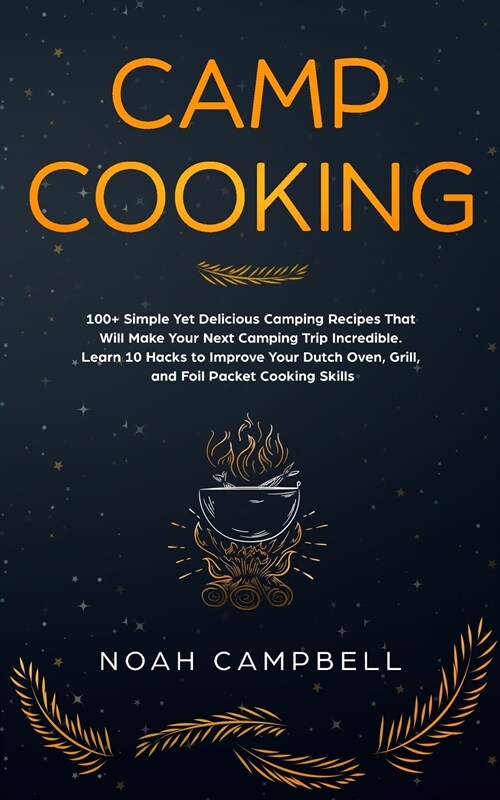 Camp Cooking: 100+ Simple Yet Delicious Camping Recipes That Will Make Your Next Camping Trip Incredible. Learn 10 Hacks to Improve (Paperback)