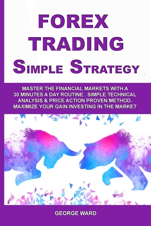Forex Trading Simple Strategy: Master the Financial Markets with a 30 Minutes a Day Routine. Simple Technical Analysis & Price Action Proven Method. (Paperback)