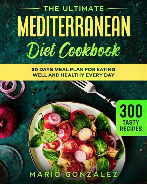The Ultimate Mediterranean Diet Cookbook: 300 Tasty Recipes With a 30 Days Meal Plan For Eating Well And Healthy Every Day (Paperback)