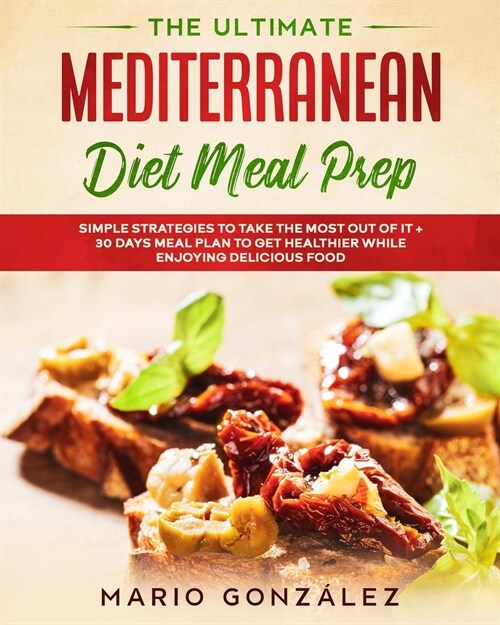 The Ultimate Mediterranean Diet Meal Prep: Simple Strategies To Take The Most Out Of It With a 30 Days Meal Plan To Get Healthier While Enjoying Delic (Paperback)