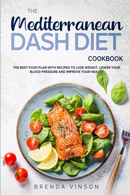 The Mediterranean Dash Diet Cookbook: The Best Food Plan with Recipes to Lose Weight, Lower Your Blood Pressure and Improve Your Health (Paperback)