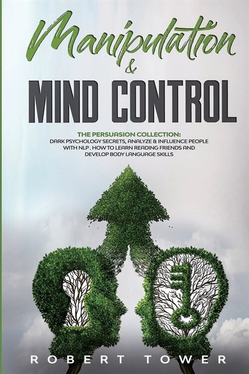 Manipulation and Mind Control: The Persuasion Collection: Dark Psychology Secrets, Analyze and Influence People with Nlp . How to learn reading frien (Paperback)