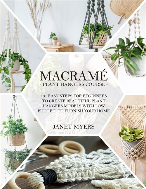 Macrame 101: Easy Steps For Beginners To Create Beautiful Plant Hangers Models With Low Budget To Furnish Your Home (Paperback)