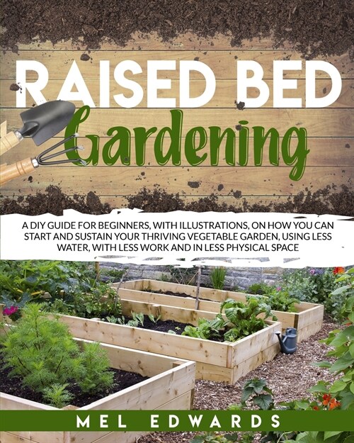 Raised bed gardening: A DIY guide for beginners, with illustrations, on how you can start and sustain your thriving vegetable garden, using (Paperback)