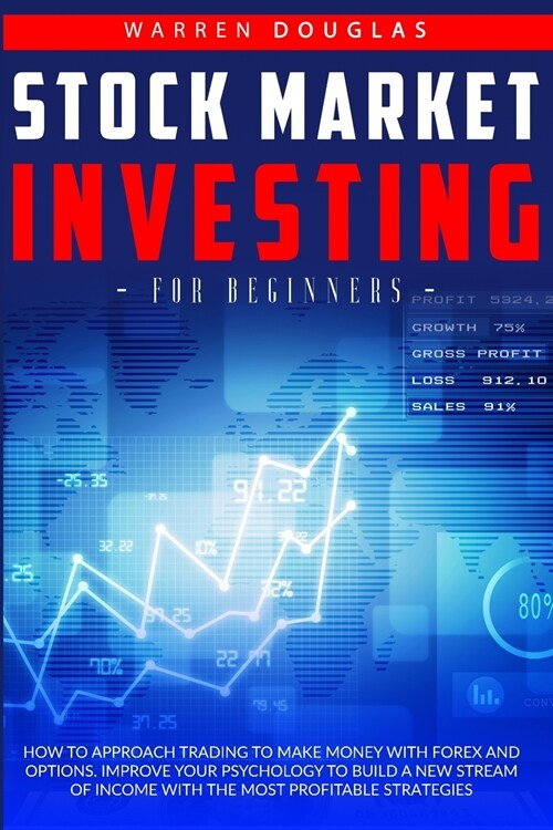 Stock Market Investing for Beginners: How to Approach Trading to Make Money with Forex and Options. Improve Your Psychology to Build a New Stream of I (Paperback)