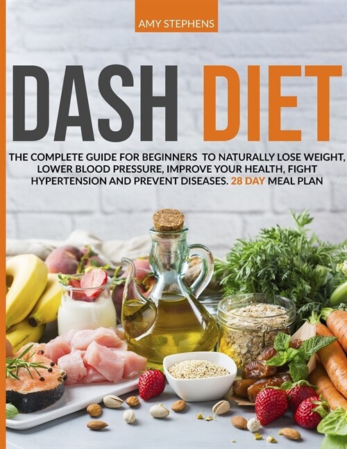 Dash Diet: The Complete Guide For Beginners To Naturally Lose Weight, Lower Blood Pressure, Improve Your Health, Fight Hypertensi (Paperback)