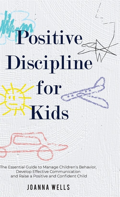 Positive Discipline for Kids : The Essential Guide to Manage Childrens Behavior, Develop Effective Communication and Raise a Positive and Confident C (Hardcover)